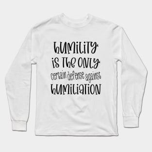 Humility is the only certain defense against humiliation Long Sleeve T-Shirt